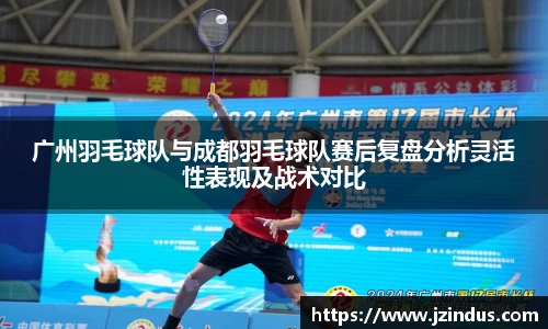 广州羽毛球队与成都羽毛球队赛后复盘分析灵活性表现及战术对比