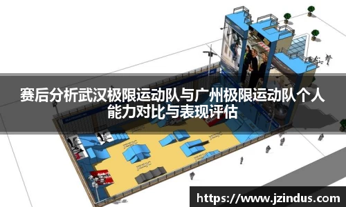 赛后分析武汉极限运动队与广州极限运动队个人能力对比与表现评估