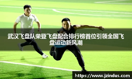武汉飞盘队荣登飞盘配合排行榜首位引领全国飞盘运动新风潮