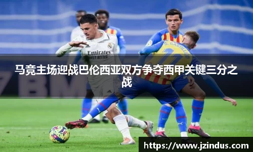 马竞主场迎战巴伦西亚双方争夺西甲关键三分之战