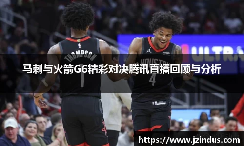 马刺与火箭G6精彩对决腾讯直播回顾与分析