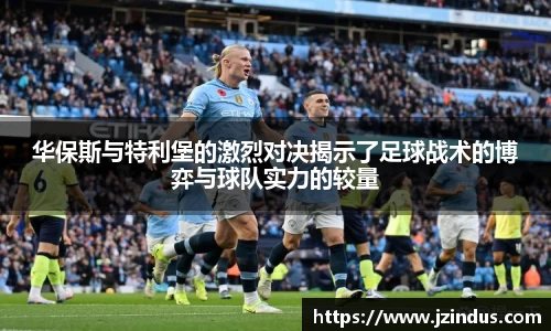 华保斯与特利堡的激烈对决揭示了足球战术的博弈与球队实力的较量